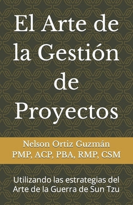 El Arte de la Gestión de Proyectos: Utilizando las estrategias del Arte de la Guerra de Sun Tzu by Ortiz, Nelson