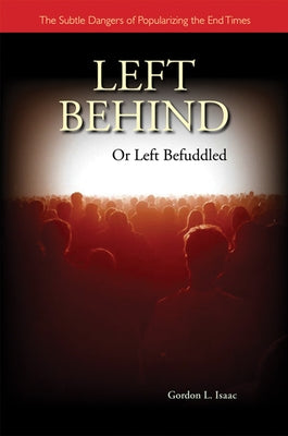 Left Behind or Left Befuddled: The Subtle Dangers of Popularizing the End Times by Isaac, Gordon