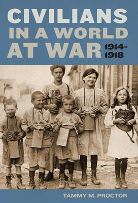 Civilians in a World at War, 1914-1918 by Proctor, Tammy M.