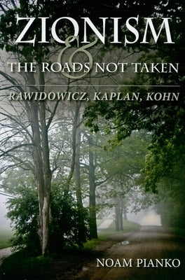 Zionism and the Roads Not Taken: Rawidowicz, Kaplan, Kohn by Pianko, Noam