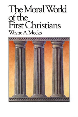 The Moral World of the First Christians by Meeks, Wayne a.