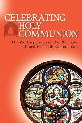 Celebrating Holy Communion: The Working Group on the Place and Practice of Holy Communion by Church of Scotland