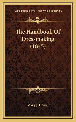 The Handbook of Dressmaking (1845) by Howell, Mary J.
