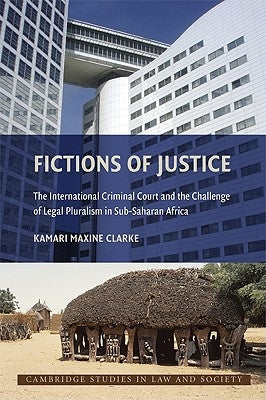 Fictions of Justice: The International Criminal Court and the Challenge of Legal Pluralism in Sub-Saharan Africa by Clarke, Kamari Maxine