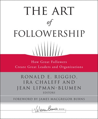 The Art of Followership: How Great Followers Create Great Leaders and Organizations by Riggio, Ronald E.