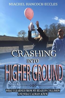 Crashing Into Higher Ground: What I Learned From My Head-On Collision And What I Always Knew by Hancock-Eccles, Miachel