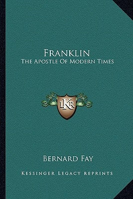 Franklin: The Apostle of Modern Times by Fay, Bernard