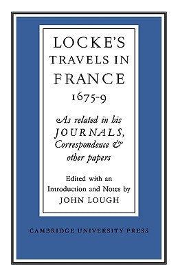 Lockes Travels in France 1675-1679: As Related in His Journals, Correspondence and Other Papers by Lough, John