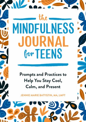 The Mindfulness Journal for Teens: Prompts and Practices to Help You Stay Cool, Calm, and Present by Battistin, Jennie Marie
