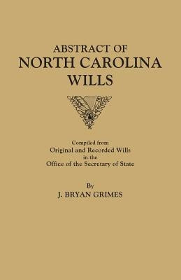 Abstract of North Carolina Wills [16363-1760]: Compiled from Original and Recorded Wills in the Office of the Secretary of States by Grimes, J. Bryan