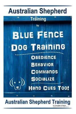 Australian Shepherd Training by Blue Fence Dog Training Obedience - Commands Behavior - Socialize Hand Cues Too! Australian Shepherd Training by K. Naiyn, Douglas