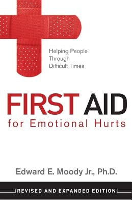 First Aid for Emotional Hurts Revised and Expanded Edition: Helping People Through Difficult Times by Moody, Edward E. Jr.