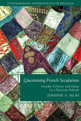 Questioning French Secularism: Gender Politics and Islam in a Parisian Suburb by Selby, Jennifer