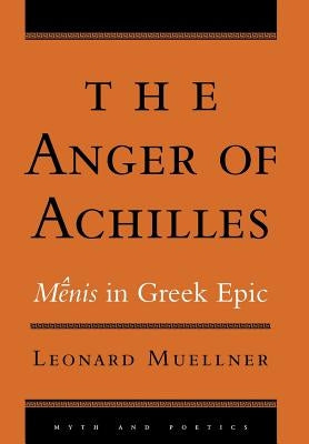 The Anger of Achilles: Mênis in Greek Epic by Muellner, Leonard