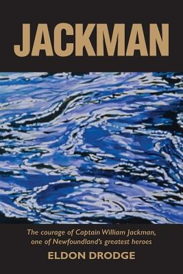 Jackman: The Courage of Captain William Jackman, One of Newfoundland's Greatest Heroes by Drodge, Eldon