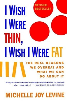 I Wish I Were Thin, I Wish I Were Fat: The Real Reasons We Overeat and What We Can Do about It by Levine, Michelle Joy