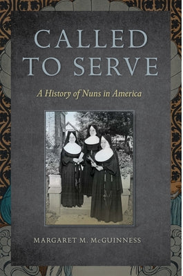 Called to Serve: A History of Nuns in America by McGuinness, Margaret M.