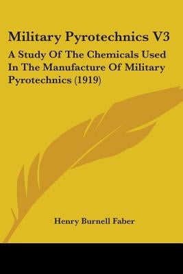 Military Pyrotechnics V3: A Study Of The Chemicals Used In The Manufacture Of Military Pyrotechnics (1919) by Faber, Henry Burnell