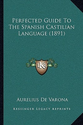 Perfected Guide To The Spanish Castilian Language (1891) by Varona, Aurelius De