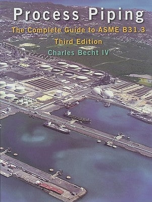 Process Piping: The Complete Guide to ASME B31.3 by Becht, Charles, IV