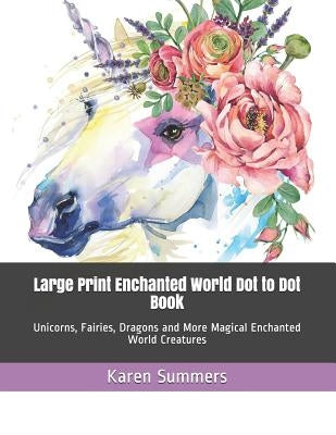 Large Print Enchanted World Dot to Dot Book: Unicorns, Fairies, Dragons and More Magical Enchanted World Creatures by Summers, Karen