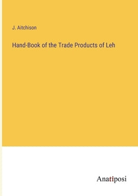 Hand-Book of the Trade Products of Leh by Aitchison, J.