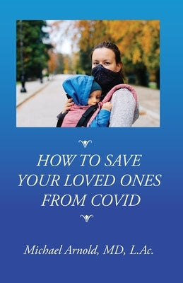How to Save Your Loved Ones From COVID by Arnold, Michael