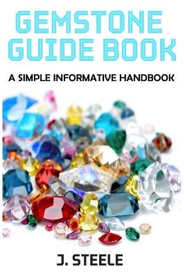 Gemstone Guide Book: A Simple Informative Handbook by Steele, J.