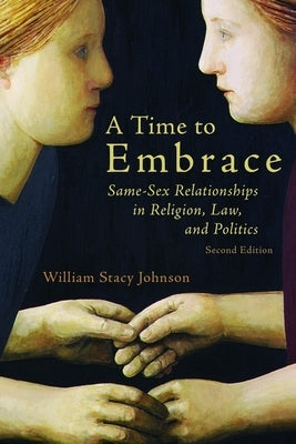 Time to Embrace: Same-Sex Relationships in Religion, Law, and Politics, 2nd Edition (Revised) by Johnson, William Stacy
