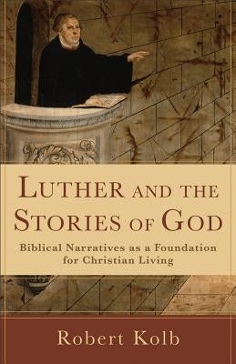Luther and the Stories of God: Biblical Narratives as a Foundation for Christian Living by Kolb, Robert