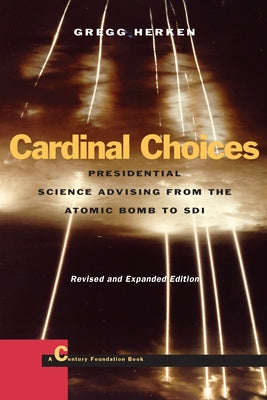 Cardinal Choices: Presidential Sciences Advising from the Atomic Bomb to SDI by Herken, Gregg