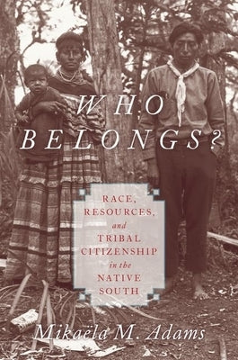 Who Belongs?: Race, Resources, and Tribal Citizenship in the Native South by Adams, Mika&#235;la M.