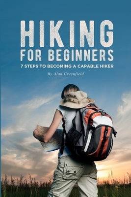 Hiking for Beginners: 7 Steps to Becoming a Capable Hiker by Greenfield, Alan