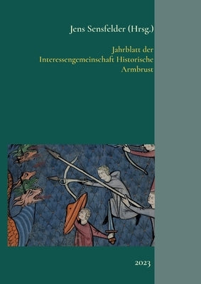 Jahrblatt der Interessengemeinschaft Historische Armbrust: 2023 by Sensfelder, Jens