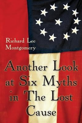 Another Look at Six Myths in the Lost Cause by Montgomery, Richard Lee