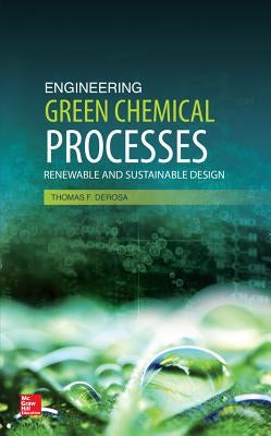 Engineering Green Chemical Processes: Renewable and Sustainable Design by DeRosa, Thomas