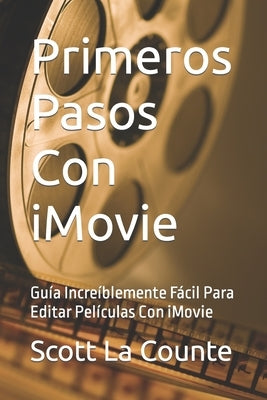 Primeros Pasos Con iMovie: Guía Increíblemente Fácil Para Editar Películas Con iMovie by La Counte, Scott