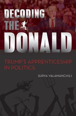 Decoding the Donald: Trump's Apprenticeshp in Politics by Yalamanchili, Surya