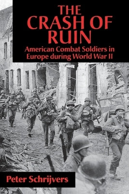 The Crash of Ruin: American Combat Soldiers in Europe During World War II by Schrijvers, Peter