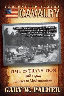 The U.S. Cavalry - Time of Transition, 1938-1944: Horses to Mechanization by Palmer, Gary W.