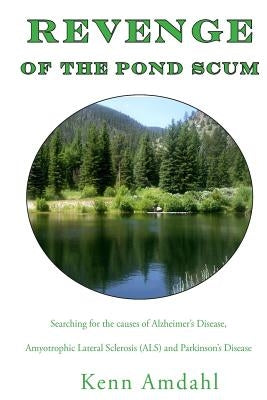 Revenge of the Pond Scum: Searching for the Causes of Alzheimer's Disease, Amyotrophic Lateral Sclerosis (ALS), and Parkinson's Disease by Amdahl, Kenn