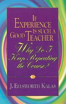 If Experience Is Such a Good Teacher, Why Do I Keep Repeating the Course? with Study Guide by Kalas, J. Ellsworth