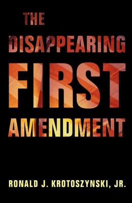 The Disappearing First Amendment by Krotoszynski Jr, Ronald J.