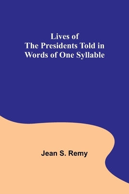 Lives of the Presidents Told in Words of One Syllable by S. Remy, Jean