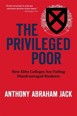 The Privileged Poor: How Elite Colleges Are Failing Disadvantaged Students by Jack, Anthony Abraham