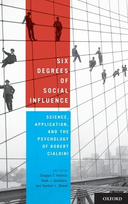 Six Degrees of Social Influence: Science, Application, and the Psychology of Robert Cialdini by Kenrick, Douglas T.