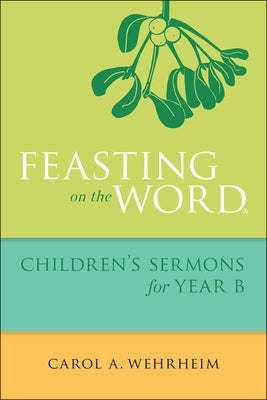 Feasting on the Word Children's Sermons for Year B by Wehrheim, Carol A.
