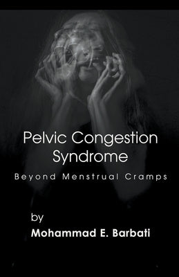 Pelvic Congestion Syndrome - Beyond Menstrual Cramps by Barbati, Mohammad E.