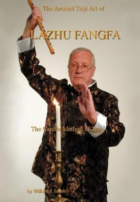 The Ancient Taiji Art of Lazhu Fangfa: The Candle Method of Taiji by Lamb, Willard J.
