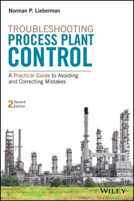 Troubleshooting Process Plant Control: A Practical Guide to Avoiding and Correcting Mistakes by Lieberman, Norman P.